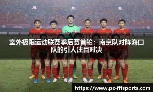 室外极限运动联赛季后赛首轮:南京队对阵海口队的引人注目对决
