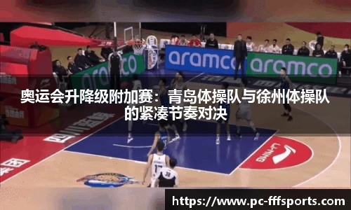 奥运会升降级附加赛：青岛体操队与徐州体操队的紧凑节奏对决