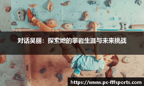 对话吴丽:探索她的攀岩生涯与未来挑战