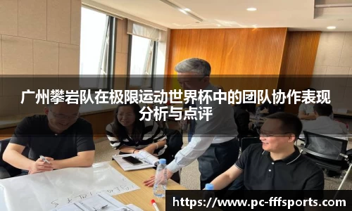 广州攀岩队在极限运动世界杯中的团队协作表现分析与点评